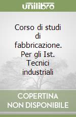 Corso di studi di fabbricazione. Per gli Ist. Tecnici industriali libro