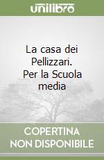 La casa dei Pellizzari. Per la Scuola media libro