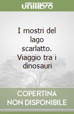 I mostri del lago scarlatto. Viaggio tra i dinosauri libro