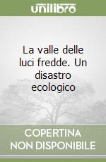 La valle delle luci fredde. Un disastro ecologico  libro