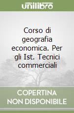 Corso di geografia economica. Per gli Ist. Tecnici commerciali libro