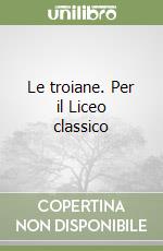 Le troiane. Per il Liceo classico libro