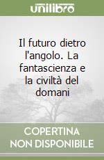 Il futuro dietro l'angolo. La fantascienza e la civiltà del domani libro