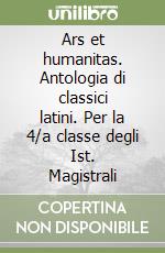 Ars et humanitas. Antologia di classici latini. Per la 4/a classe degli Ist. Magistrali