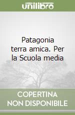 Patagonia terra amica. Per la Scuola media libro