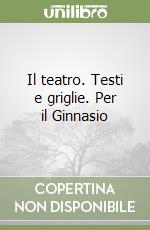 Il teatro. Testi e griglie. Per il Ginnasio libro