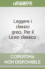 Leggere i classici greci. Per il Liceo classico libro