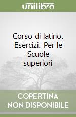 Corso di latino. Esercizi. Per le Scuole superiori libro