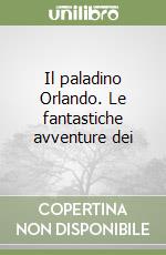 Il paladino Orlando. Le fantastiche avventure dei  libro