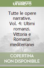 Tutte le opere narrative. Vol. 4: Ultimi romanzi. Vittoria e Romanzi mediterranei