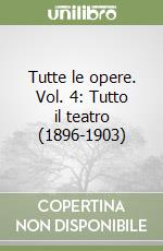 Tutte le opere. Vol. 4: Tutto il teatro (1896-1903)