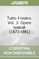 Tutto il teatro. Vol. 3: Opere teatrali (1873-1881)