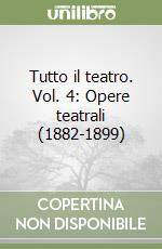 Tutto il teatro. Vol. 4: Opere teatrali (1882-1899)