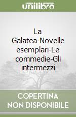 La Galatea-Novelle esemplari-Le commedie-Gli intermezzi libro