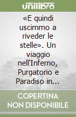 «E quindi uscimmo a riveder le stelle». Un viaggio nell'Inferno, Purgatorio e Paradiso in compagnia di Dante, Virgilio e Beatrice, dalla selva oscura alle stelle...