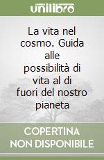 La vita nel cosmo. Guida alle possibilità di vita al di fuori del nostro pianeta libro