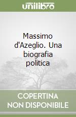 Massimo d'Azeglio. Una biografia politica libro