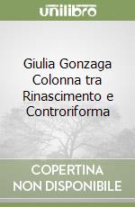 Giulia Gonzaga Colonna tra Rinascimento e Controriforma libro