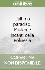 L'ultimo paradiso. Misteri e incanti della Polinesia