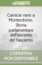 Camicie nere a Montecitorio. Storia parlamentare dell'avvento del fascismo