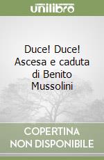 Duce! Duce! Ascesa e caduta di Benito Mussolini libro