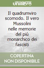 Il quadrumviro scomodo. Il vero Mussolini nelle memorie del più monarchico dei fascisti libro