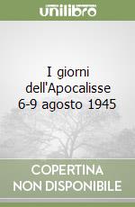 I giorni dell'Apocalisse 6-9 agosto 1945 libro