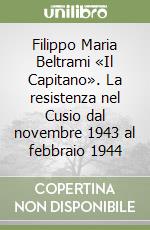 Filippo Maria Beltrami «Il Capitano». La resistenza nel Cusio dal novembre 1943 al febbraio 1944