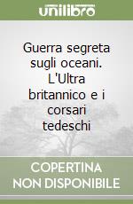 Guerra segreta sugli oceani. L'Ultra britannico e i corsari tedeschi libro