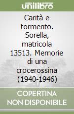 Carità e tormento. Sorella, matricola 13513. Memorie di una crocerossina (1940-1946) libro