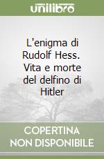 L'enigma di Rudolf Hess. Vita e morte del delfino di Hitler libro