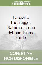 La civiltà fuorilegge. Natura e storia del banditismo sardo libro