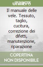 Il manuale delle vele. Tessuto, taglio, cucitura, correzione dei difetti, manutenzione, riparazione