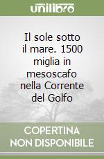 Il sole sotto il mare. 1500 miglia in mesoscafo nella Corrente del Golfo