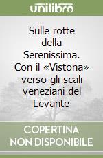 Sulle rotte della Serenissima. Con il «Vistona» verso gli scali veneziani del Levante libro