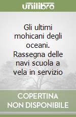 Gli ultimi mohicani degli oceani. Rassegna delle navi scuola a vela in servizio libro