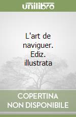 L'art de naviguer. Ediz. illustrata libro