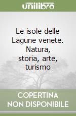 Le isole delle Lagune venete. Natura, storia, arte, turismo libro