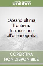 Oceano ultima frontiera. Introduzione all'oceanografia libro