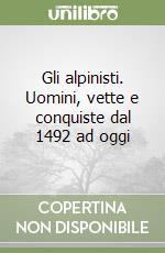 Gli alpinisti. Uomini, vette e conquiste dal 1492 ad oggi