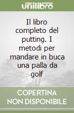 Il libro completo del putting. I metodi per mandare in buca una palla da golf