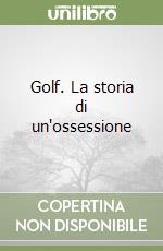 Golf. La storia di un'ossessione