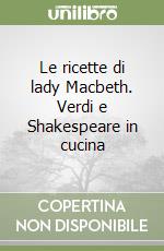 Le ricette di lady Macbeth. Verdi e Shakespeare in cucina libro