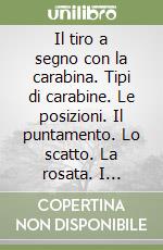 Il tiro a segno con la carabina. Tipi di carabine. Le posizioni. Il puntamento. Lo scatto. La rosata. I regolamenti libro