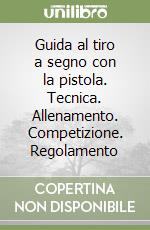 Guida al tiro a segno con la pistola. Tecnica. Allenamento. Competizione. Regolamento