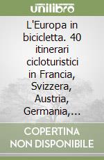 L'Europa in bicicletta. 40 itinerari cicloturistici in Francia, Svizzera, Austria, Germania, Lussemburgo, Belgio, Olanda, Danimarca, Gran Bretagna, Irlanda libro