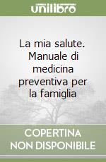 La mia salute. Manuale di medicina preventiva per la famiglia libro