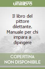 Il libro del pittore dilettante. Manuale per chi impara a dipingere libro