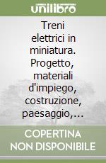 Treni elettrici in miniatura. Progetto, materiali d'impiego, costruzione, paesaggio, animazione