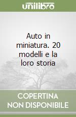 Auto in miniatura. 20 modelli e la loro storia libro